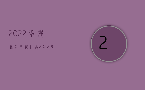 2022年退休金如何计算（2022退休工龄如何计算,退休金的给付标准是什么）