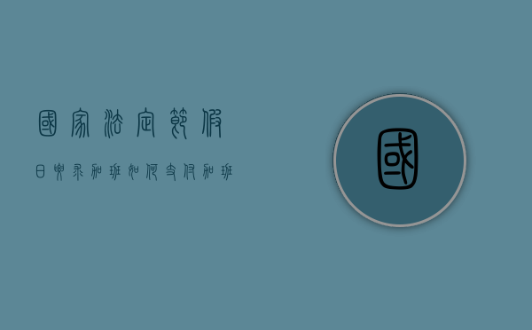 国家法定节假日要求加班如何支付加班费（国家法定节假日要求加班如何支付加班费和加班费）