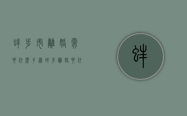 蚌埠市离婚需要什么手续（蚌埠离婚要什么手续）