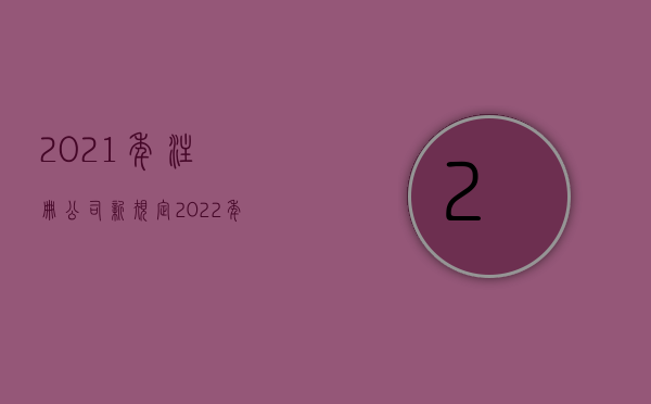 2021年注册公司新规定（2022年公司注册地址新规定是什么）