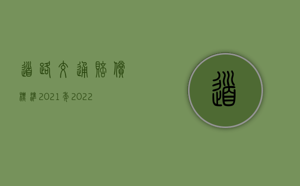 道路交通赔偿标准2021年（2022年交通损害赔偿如何调解）