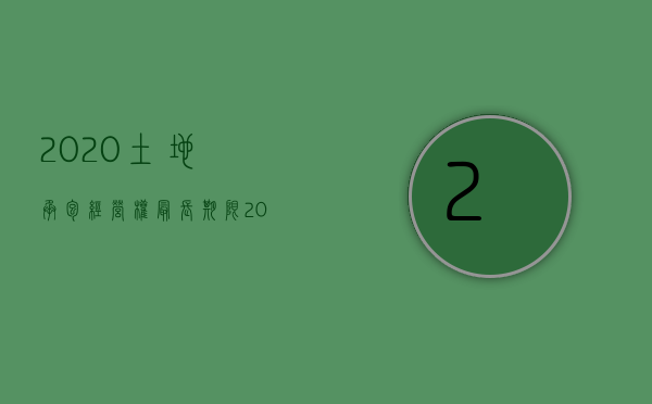 2020土地承包经营权最长期限（2022土地承包经营权的规定是怎样的）