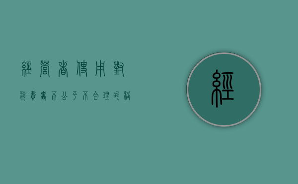 经营者使用对消费者不公平、不合理的格式条款,还生效力吗（经营者对消费者侮辱）