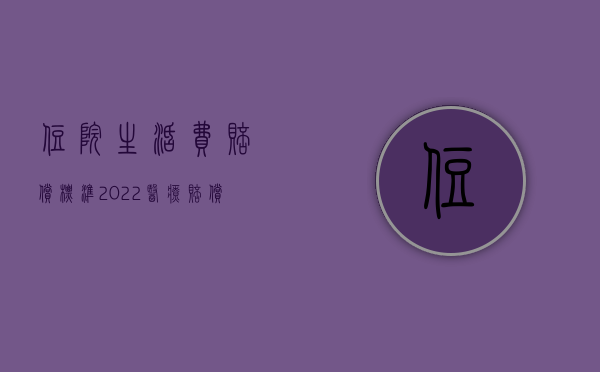 住院生活费赔偿标准（2022医疗赔偿怎么算住院伙食补助费）