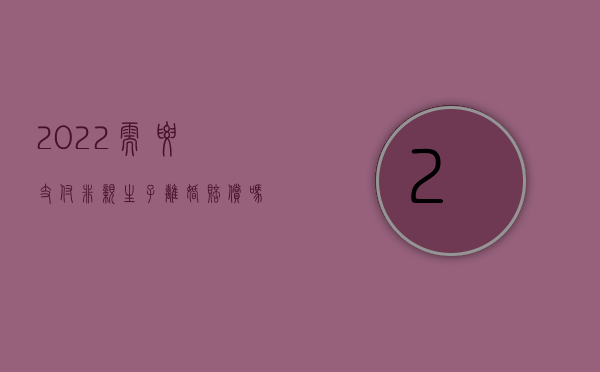 2022需要支付非亲生子离婚赔偿吗江苏（2022需要支付非亲生子离婚赔偿吗）