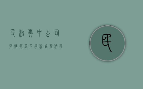 民法典中公司收购能否不承担前期债务（收购公司,原公司债务怎么办）