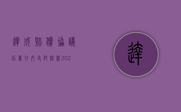 达成赔偿协议后几日内支付赔款（2022赔偿私了协议书有法律效力吗）