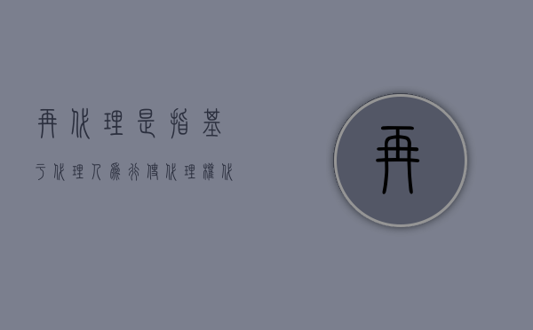 再代理是指基于代理人为行使代理权（代理权终止后的无权代理签订的合同是否有效？）