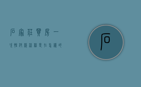 石家庄买房一次性付款流程是在怎样的（石家庄首套房优惠政策）