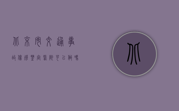 北京市交通事故伤残鉴定医院可以做吗