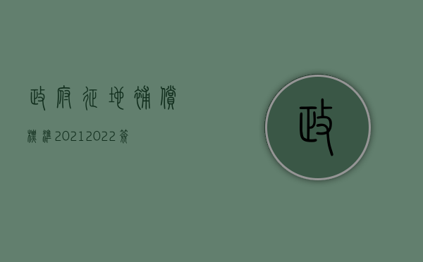 政府征地补偿标准2021（2022签订征地补偿协议的程序要求有哪些）