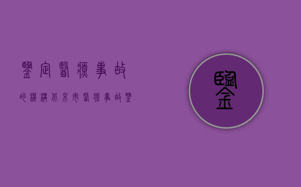 鉴定医疗事故的机构（北京市医疗事故鉴定收费标准是怎样的）