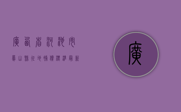 广西省河池市凤山县征地补偿标准最新（广西壮族自治区河池地区凤山县）