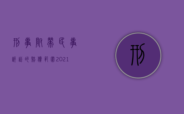 刑事附带民事诉讼的赔偿范围2021（2022刑事诉讼可以附带民事赔偿吗）