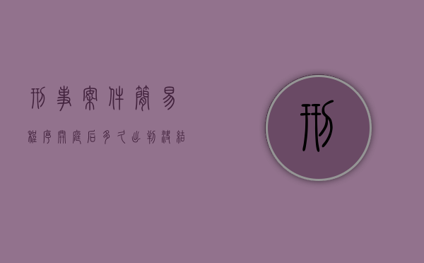 刑事案件简易程序开庭后多久出判决结果（2022刑事简易程序最快多久开庭）