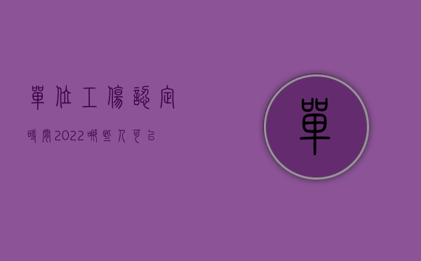 单位工伤认定时间（2022哪些人可以申请工伤认定,申请工伤认定期限）