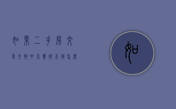 如果二手房交易失败,中介费退不退怎么办（二手房交易失败中介费能不能退?）