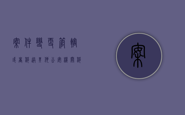 案件变更管辖或者移送其他公安机关移交时（2022移送管辖后能否变更审判程序）