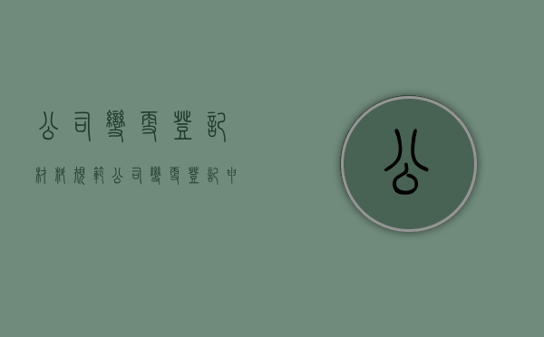 公司变更登记材料规范（公司变更登记申请书）