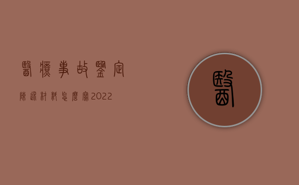 医疗事故鉴定陈述材料怎么写（2022医疗事故鉴定双方要提交什么材料,受理的程序是什么）