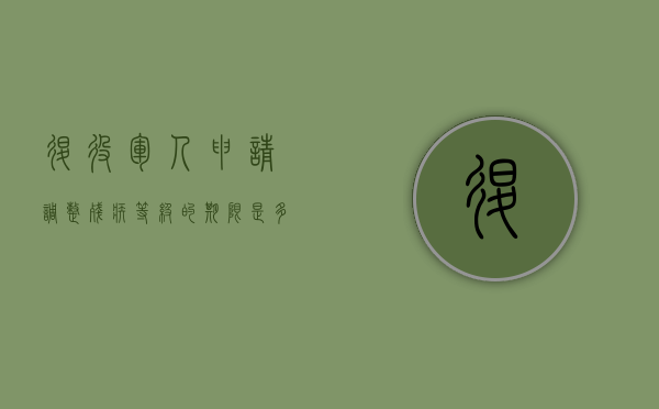 退役军人申请调整残疾等级的期限是多久（2020退役残疾军人等补助标准）