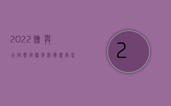 2022赠与合同撤销条件法律规定怎么写（2022赠与合同撤销条件法律上是如何规定的）