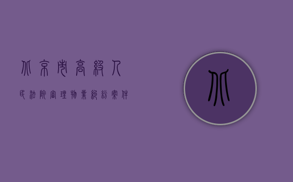 北京市高级人民法院审理物业纠纷案件（北京市法院审理物业纠纷的法律依据有哪些？）