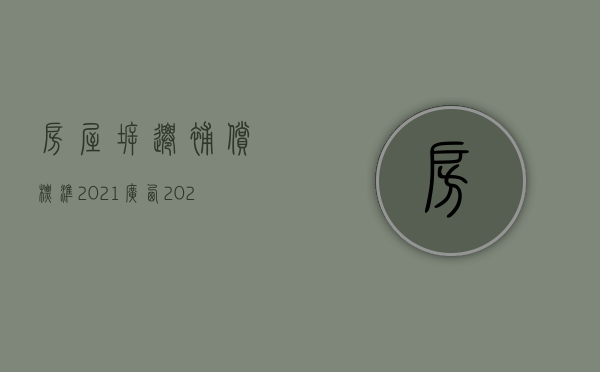 房屋拆迁补偿标准2021广西（2022年房屋拆迁赔偿标准是多少以及补偿方式）