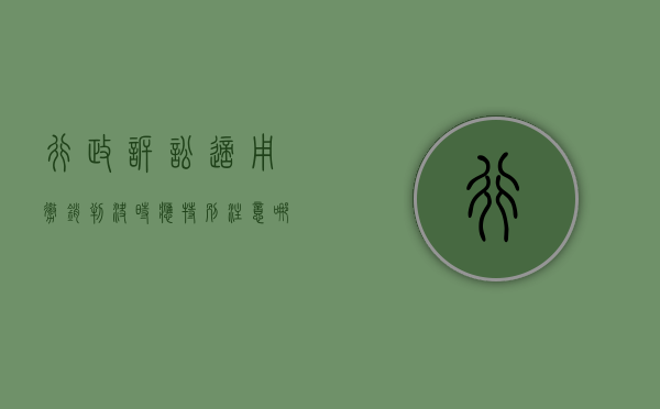 行政诉讼适用撤销判决时应特别注意哪些问题（行政诉讼适用撤销判决时应特别注意哪些事项）