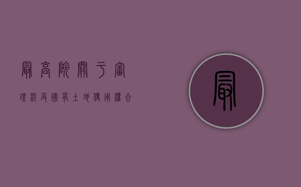 最高院关于审理涉及国有土地使用权合同纠纷案件适用法律问题的解（最高法关于审理国有土地使用权的解释）