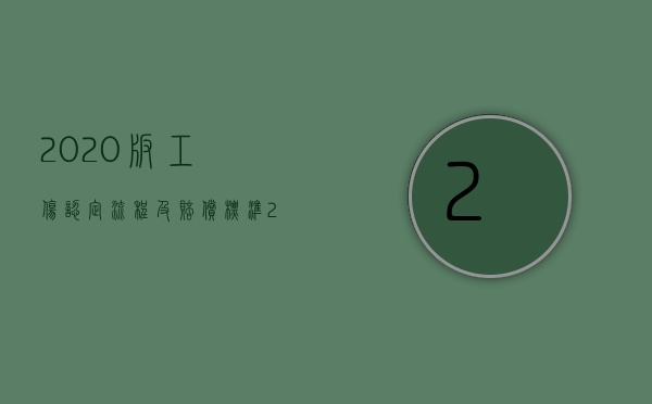 2020版工伤认定流程及赔偿标准（2022推翻工伤认定时间是怎么规定的）