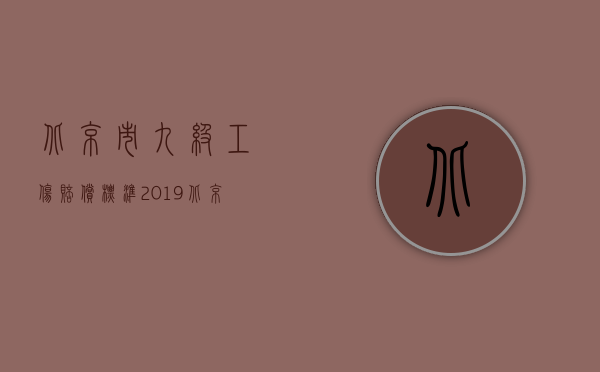 北京市九级工伤赔偿标准2019（北京市2012年工伤赔偿标准）