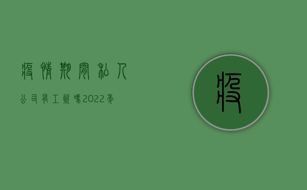 疫情期间私人公司有工资吗（2022年疫情上班工资怎么算）