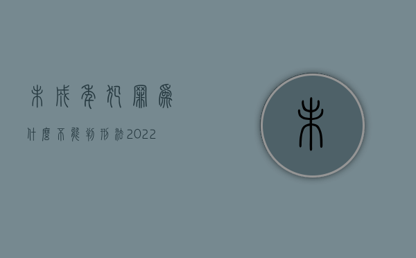 未成年犯罪为什么不能判刑法（2022未成年人犯罪案件符合哪些条件检察院可附条件不起诉）