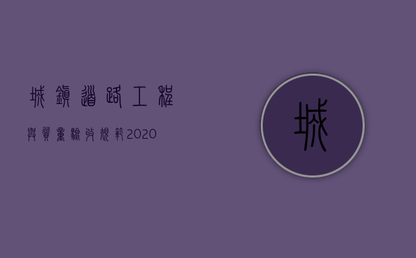 城镇道路工程与质量验收规范2020标准（2022市政工程质量标准有哪些）