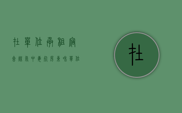 在单位承租宿舍煤气中毒死房东和单位谁来负责（租客在出租屋煤气中毒死亡要赔偿房东吗）