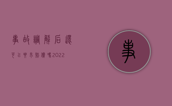 事故调解后还可以要求赔偿吗（2022损害赔偿调解书可以申请复议吗）