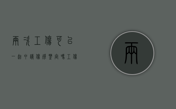 两次工伤可以一起申请伤残鉴定吗（工伤鉴定两次一样能做第三次）