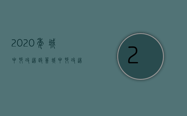 2020年城中村改造政策（城中村改造2022年最新政策有哪些）