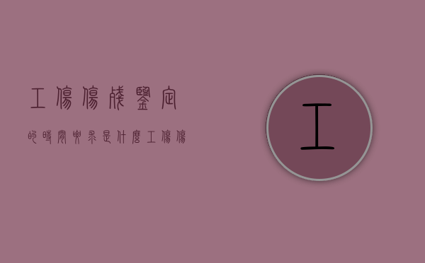 工伤伤残鉴定的时间要求是什么（工伤伤残鉴定时间周期）