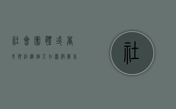 社会团体或者其他组织个人在虚假广告（社会团体成员有滥用职权罪吗）