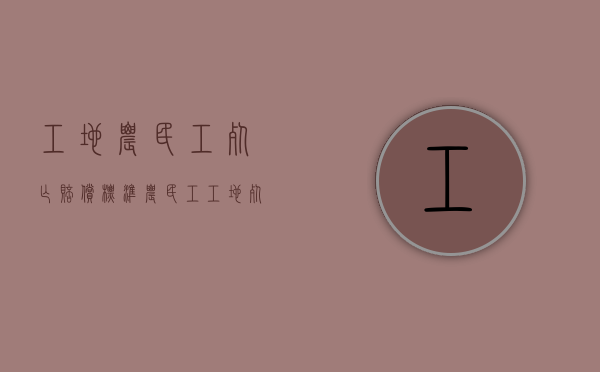 工地农民工死亡赔偿标准（农民工工地死亡事故赔偿标准）