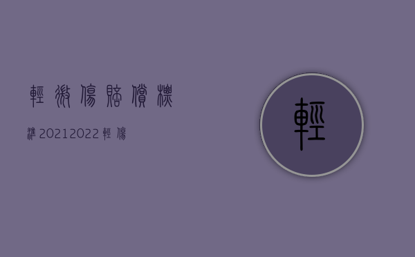 轻微伤赔偿标准2021（2022轻伤不致残赔偿标准是什么）