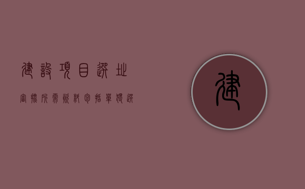 建设项目选址审批所需资料包括（单独选址项目用地审核的办理程序是什么）