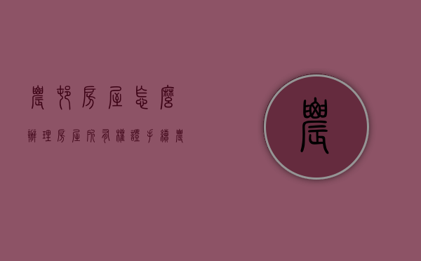 农村房屋怎么办理房屋所有权证手续（农村房屋怎么办理房屋所有权证明）