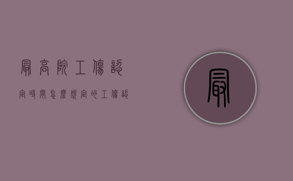 最高院工伤认定时间怎么规定的？（工伤认定诉讼时效司法解释）