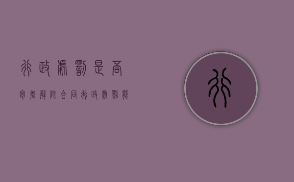 行政处罚是否包括解除合同（行政处罚能否和解）