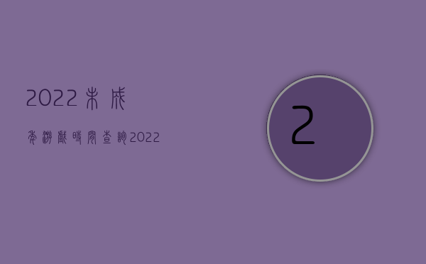 2022未成年游戏时间查询（2022未成年人节目插播广告应遵循规定）