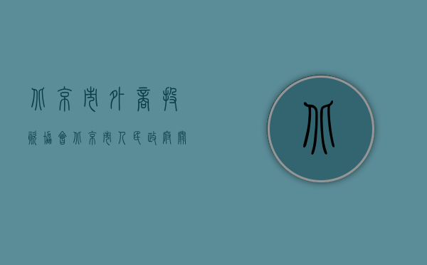 北京市外商投资协会（北京市人民政府关于进一步下放外商投资企业审批权文件的通知内容是什么）