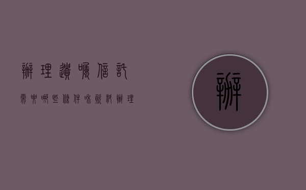 办理遗嘱信托需要哪些条件和资料（办理遗嘱信托需要哪些条件）